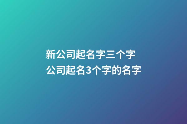 新公司起名字三个字 公司起名3个字的名字-第1张-公司起名-玄机派